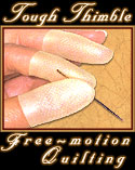        IT'S TRUE... Tough enough to use as your
 FAVORITE THIMBLE & perfect for Machine Quilting! 